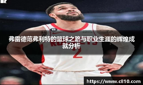 U8弗雷德范弗利特的篮球之路与职业生涯的辉煌成就分析