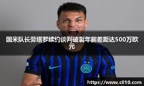 U8国米队长劳塔罗续约谈判破裂年薪差距达500万欧元